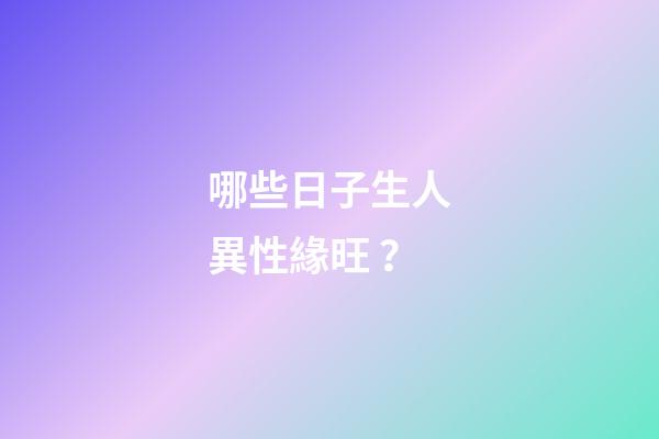 哪些日子生人異性緣旺？